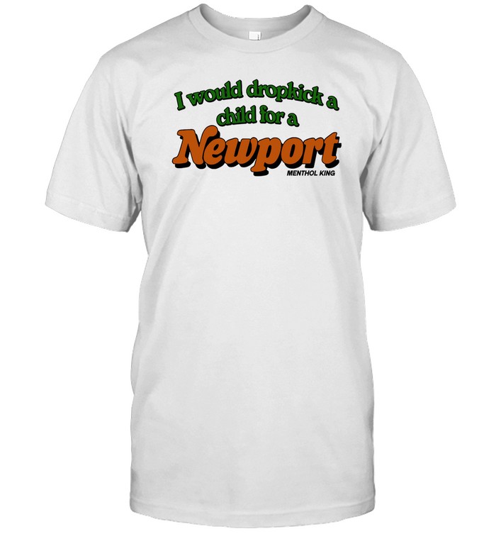 I Would Dropkick A Child For A Newport Menthol King Tee