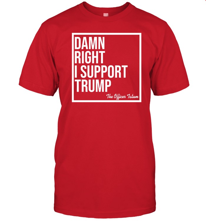 Damn Right I Support Trump The Officer Tatum Shirt