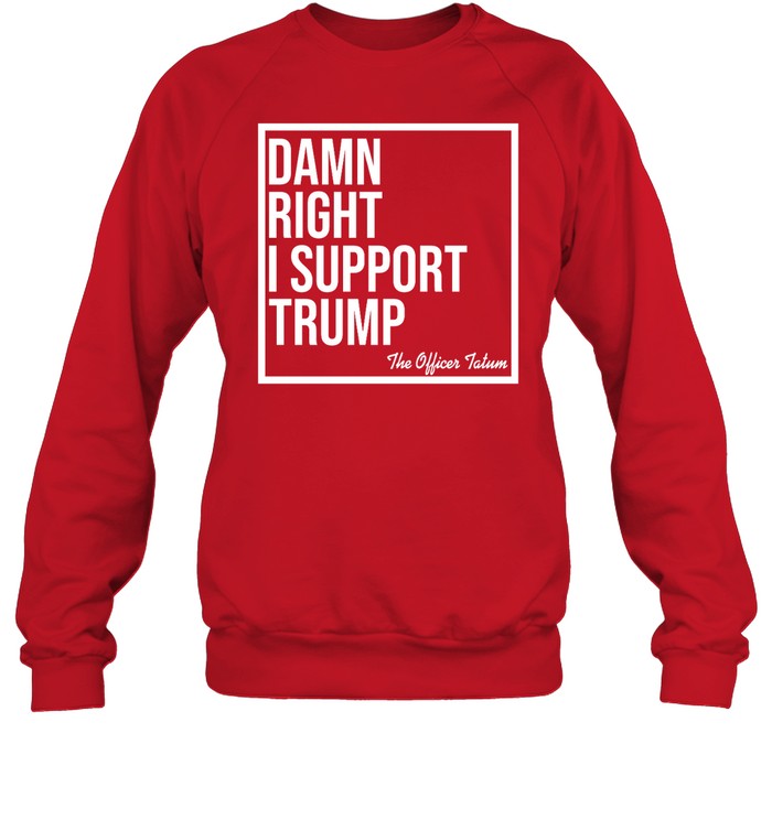 Damn Right I Support Trump The Officer Tatum Sweatshirt