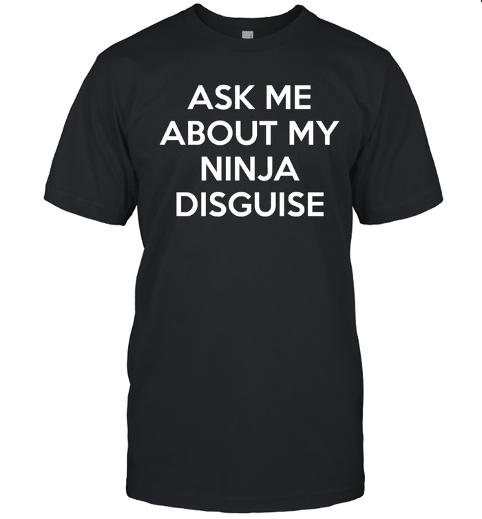 Ask Me About My Ninja Disguise Shirt 