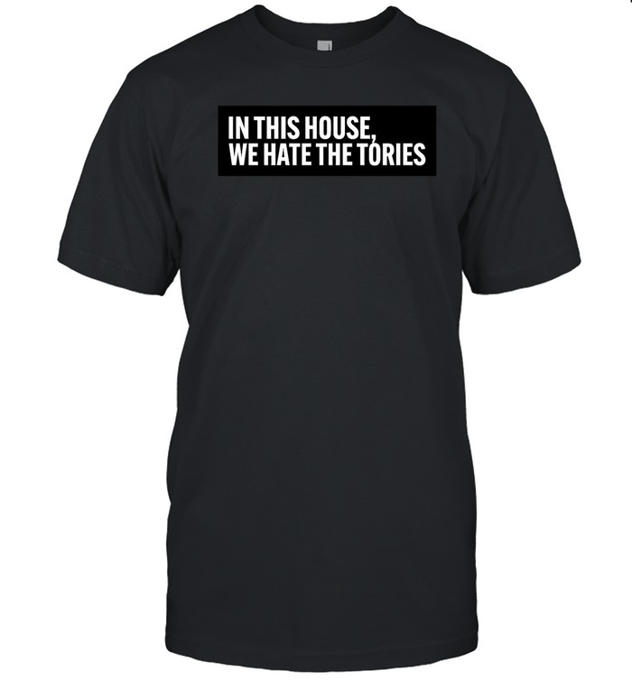 Akankwaku In This House We Hate The Tories Shirt | Custom prints store | T