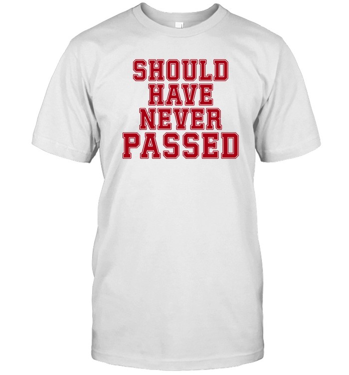 Should Have Never Passed Tee