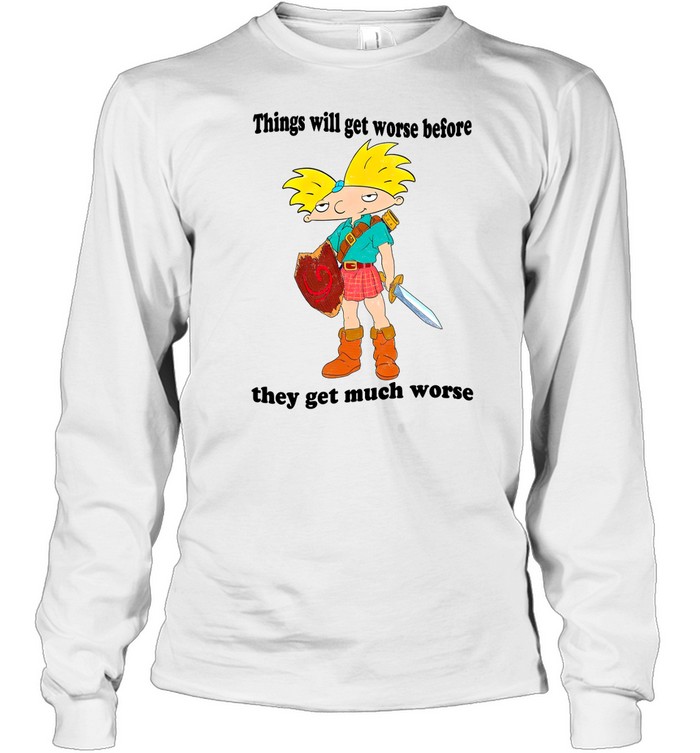 Things Will Get Worse Before They Get Much Worse Long Sleeve T Shirt