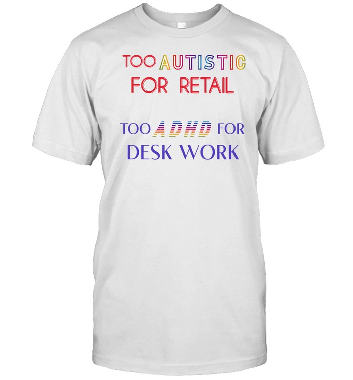 Too Autistic For Retail Too Adhd For Desk Work T-Shirt  Hoodie  Tank Top  Sweater And Long Sleeve T-Shirt   Custom prints store   T-shirts  mugs  face masks  posters