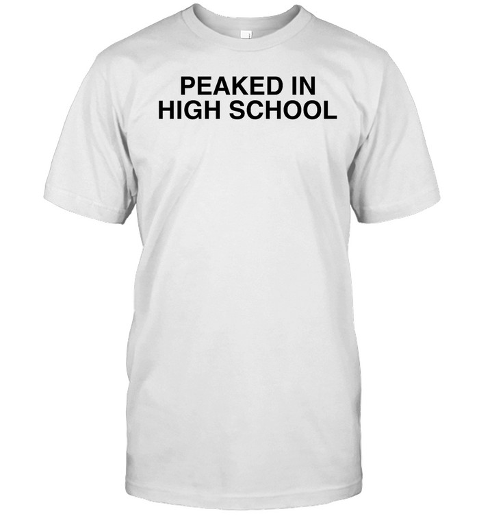 Peaked In High School Shirt  Hoodie  Sweater  Long Sleeve And Tank Top   Custom prints store   T-shirts  mugs  face masks  posters