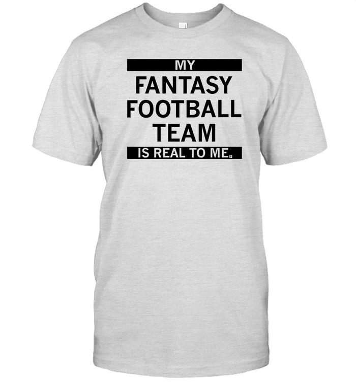 My Fantasy Football Team Is Real To Me t