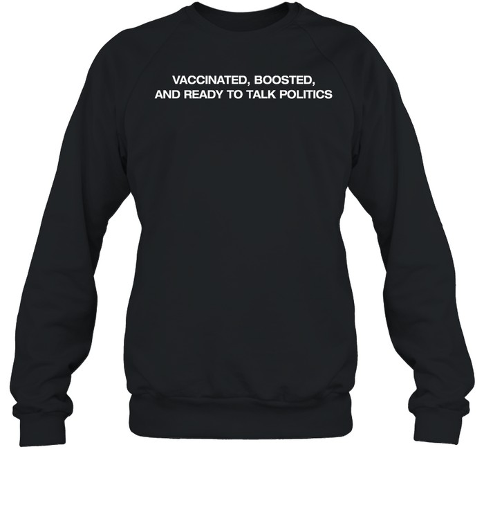 Shitheadsteve Vaccinated Boosted And Ready To Talk Politics Sweatshirt   Custom prints store   T-shirts  mugs  face masks  posters