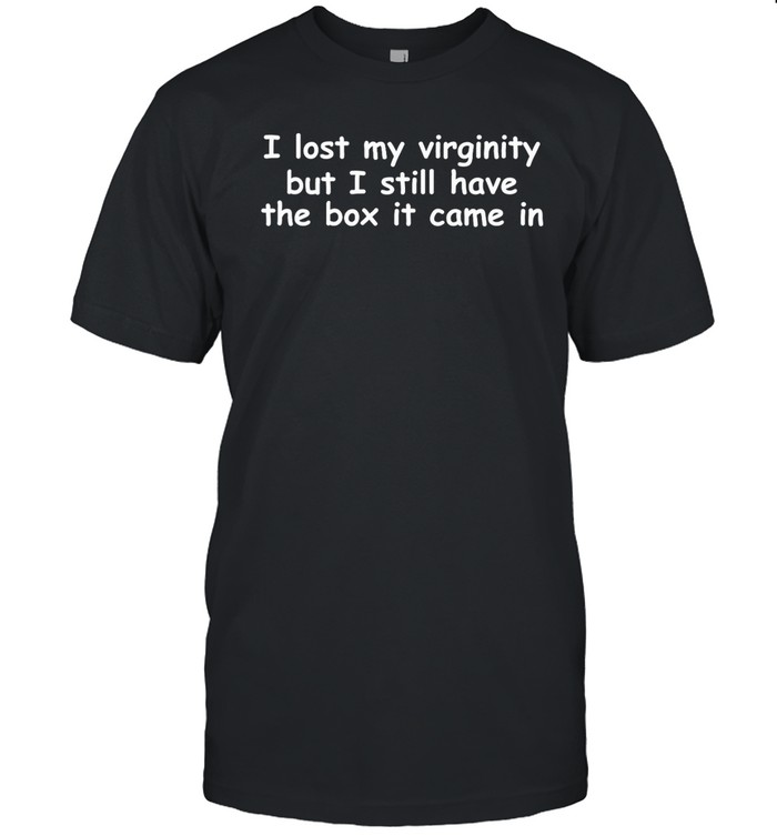 I Lost My Virginity But I Still Have The Box It Came In Shirt | Custom prints store | T