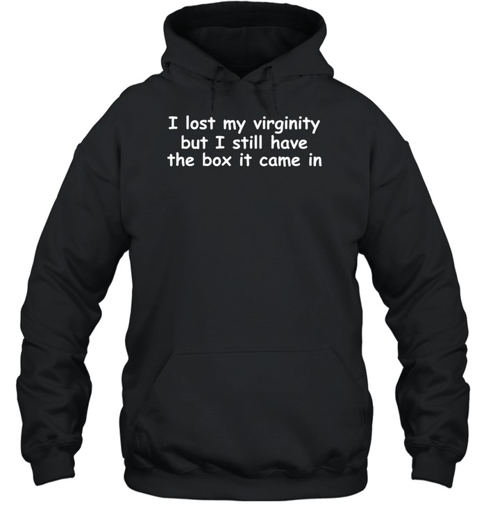 I Lost My Virginity But I Still Have The Box It Came In Hoodie | Custom prints store | T
