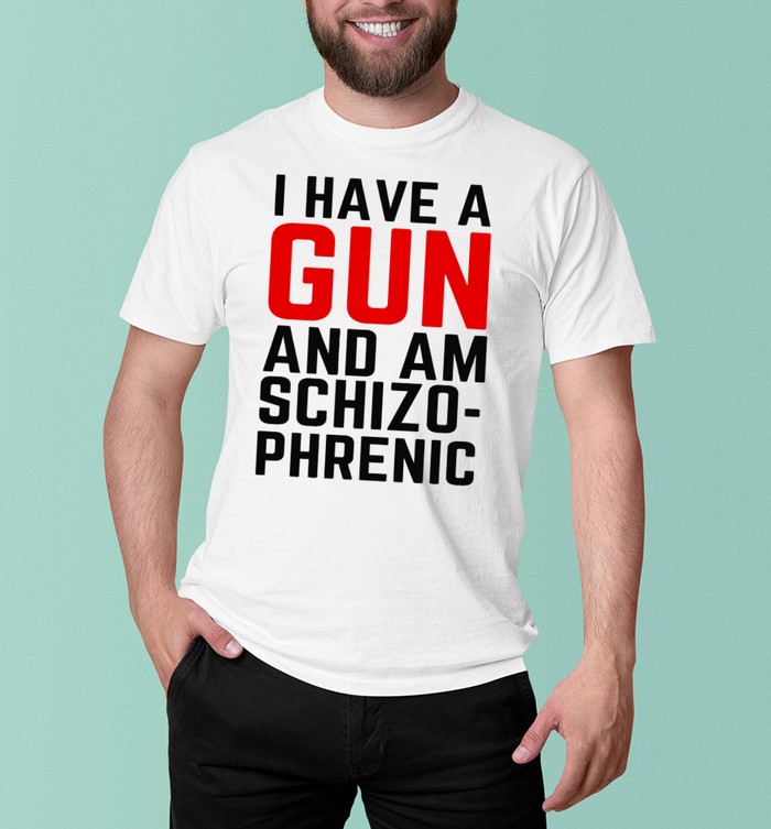 i have a gun and am schizophrenic shirt | Custom prints store | T-shirts,  mugs, face masks, posters