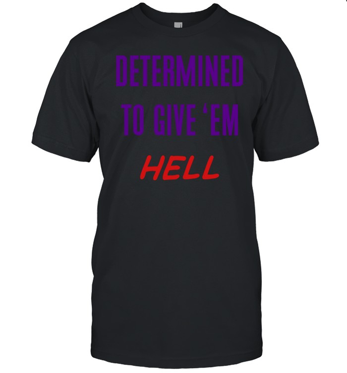 Determined To Give 'Em Hell Shirt | Custom prints store | T