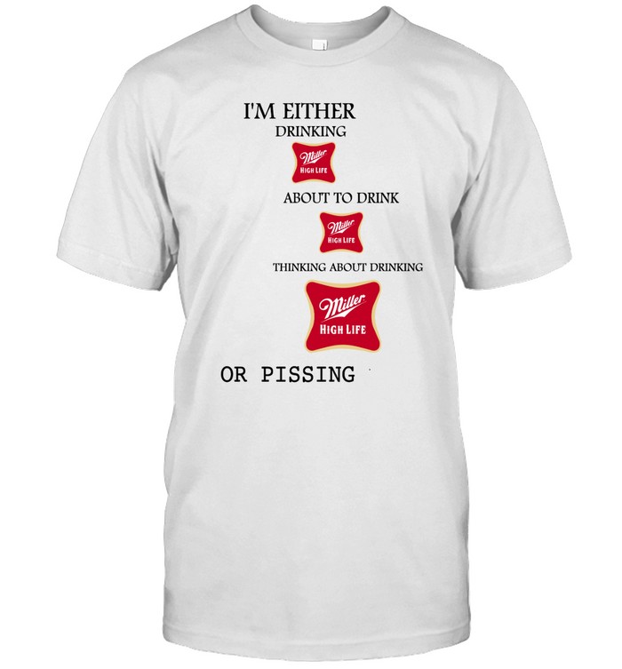 I'm Either Drinking Miller High Life About To Drink Miller High Life Thinking About Drinking T Shirt | Custom prints store | T