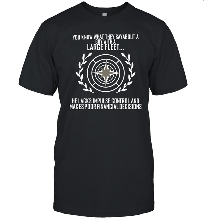 Star Citizen You Know What They Say About A Guy With A Large Fleet He Lacks Impulse Control And Makes Poor Financial Decisions Shirt
