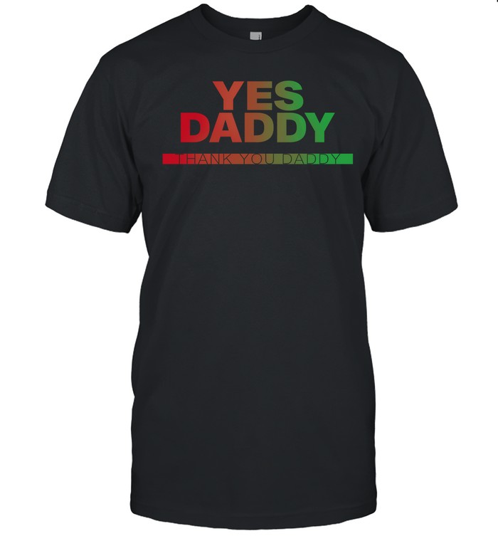 Yes Daddy Thank You Daddy T Shirt