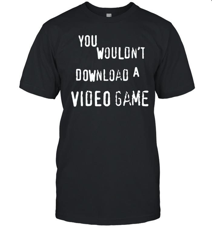 You Wouldn't Download A Video Game Shirt | Custom prints store | T-shirts,  mugs, face masks, posters