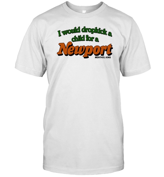 I Would Dropkick A Child For A Newport Menthol King T Shirt